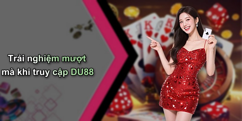 Trải nghiệm mượt mà khi truy cập DU88