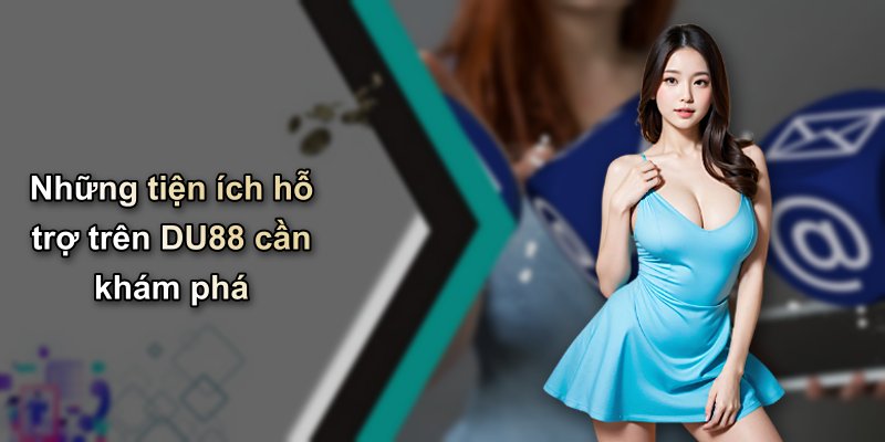 Những tiện ích hỗ trợ trên DU88 cần khám phá