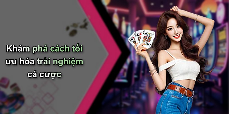 Khám phá cách tối ưu hóa trải nghiệm cá cược