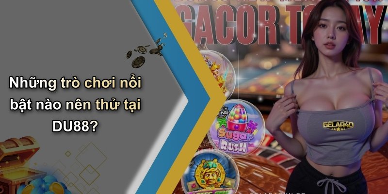 Những trò chơi nổi bật nào nên thử tại DU88?