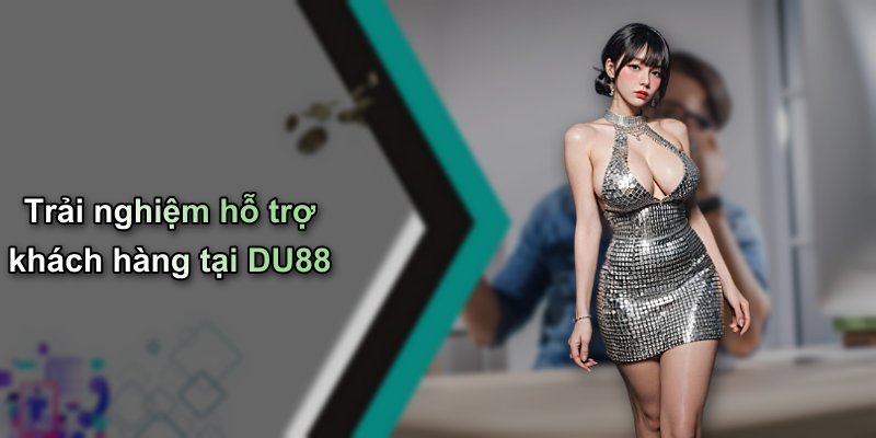Trải nghiệm hỗ trợ khách hàng tại DU88