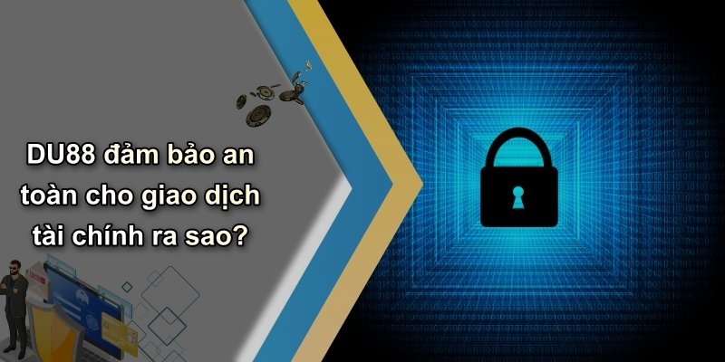 DU88 đảm bảo an toàn cho giao dịch tài chính ra sao?