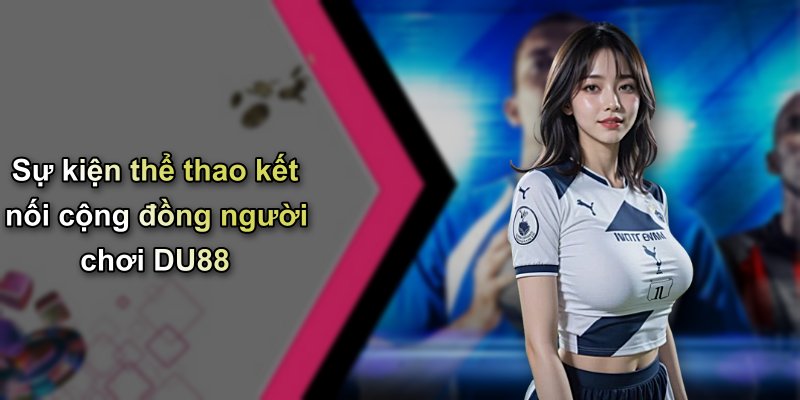 Sự kiện thể thao kết nối cộng đồng người chơi DU88