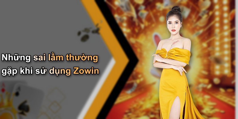 Những sai lầm thường gặp khi sử dụng Zowin