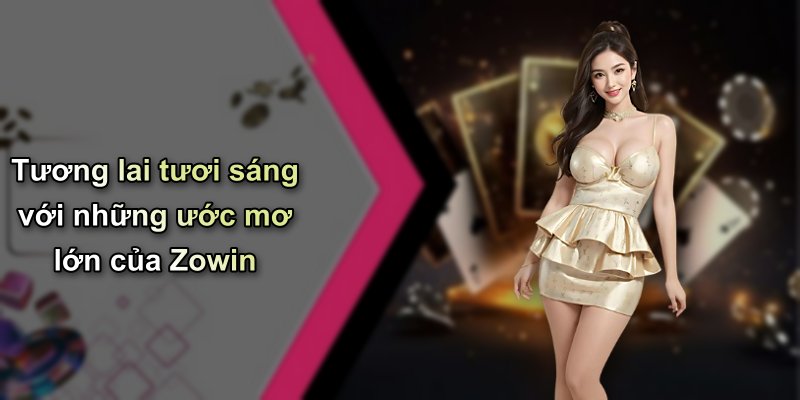 Tương lai tươi sáng với những ước mơ lớn của Zowin