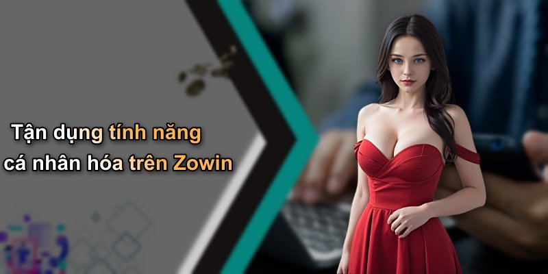 Tận dụng tính năng cá nhân hóa trên Zowin