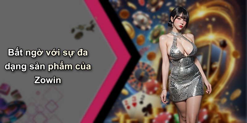 Bất ngờ với sự đa dạng sản phẩm của Zowin