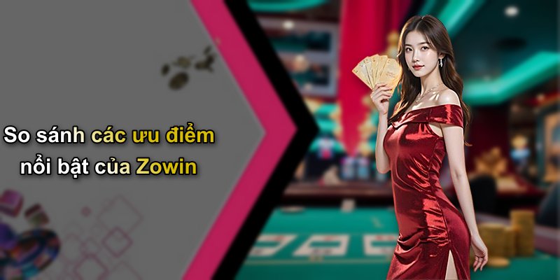 So sánh các ưu điểm nổi bật của Zowin