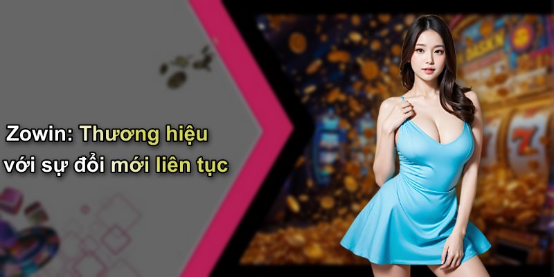 Zowin: Thương hiệu với sự đổi mới liên tục