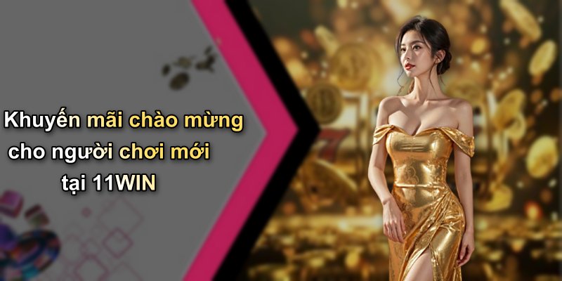 Khuyến mãi chào mừng cho người chơi mới tại 11WIN