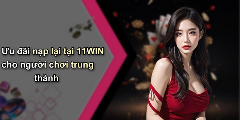 Ưu đãi nạp lại tại 11WIN cho người chơi trung thành