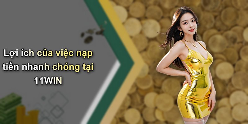 Lợi ích của việc nạp tiền nhanh chóng tại 11WIN