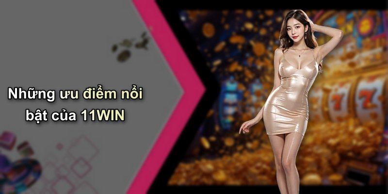 Những ưu điểm nổi bật của 11WIN