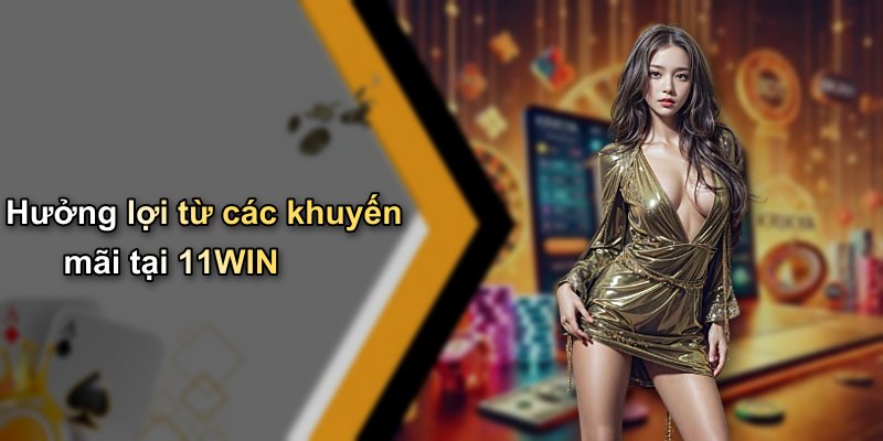 Hưởng lợi từ các khuyến mãi tại 11WIN