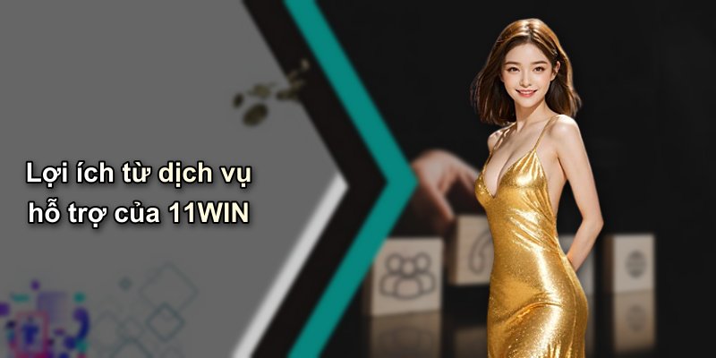 Lợi ích từ dịch vụ hỗ trợ của 11WIN