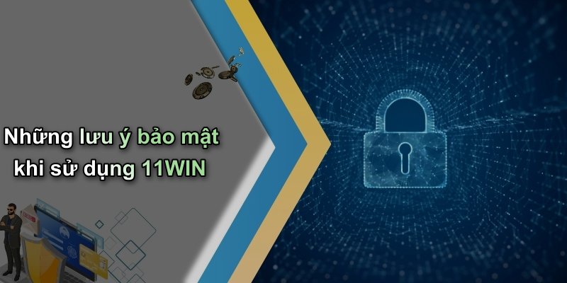 Những lưu ý bảo mật khi sử dụng 11WIN