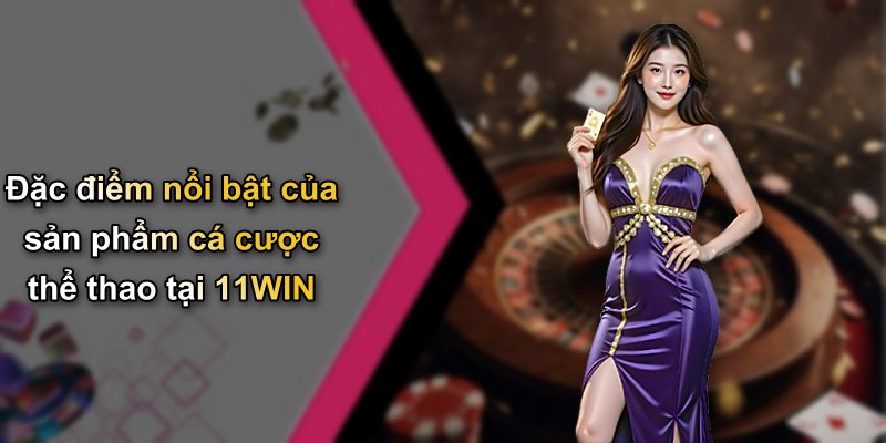 Đặc điểm nổi bật của sản phẩm cá cược thể thao tại 11WIN