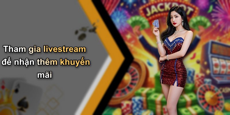 Tham gia livestream để nhận thêm khuyến mãi