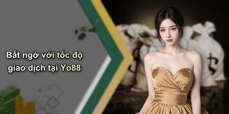 Bất ngờ với tốc độ giao dịch tại Yo88