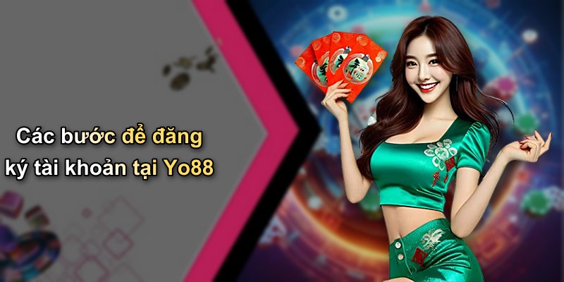 Các bước để đăng ký tài khoản tại Yo88