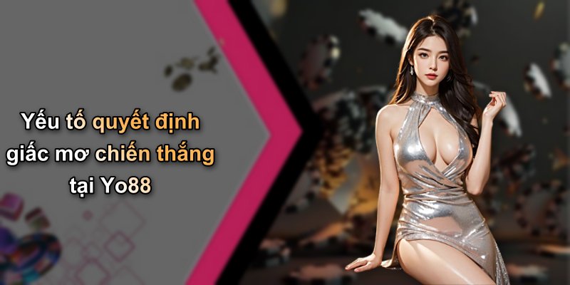 Yếu tố quyết định giấc mơ chiến thắng tại Yo88