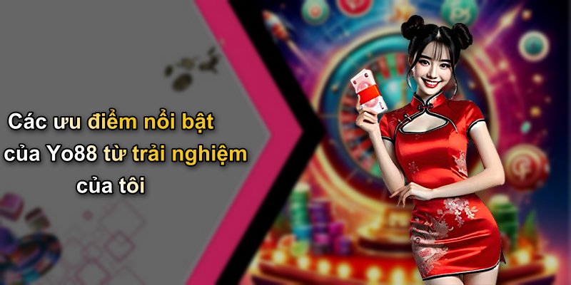 Các ưu điểm nổi bật của Yo88 từ trải nghiệm của tôi