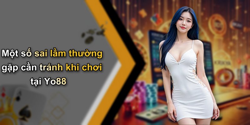 Một số sai lầm thường gặp cần tránh khi chơi tại Yo88