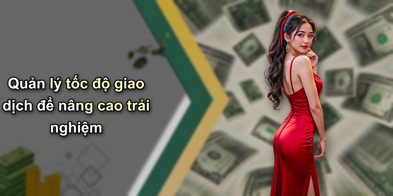 Quản lý tốc độ giao dịch để nâng cao trải nghiệm
