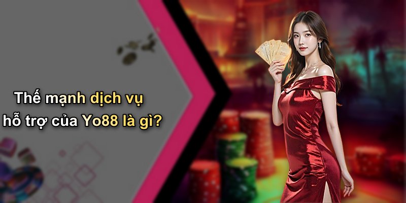 Thế mạnh dịch vụ hỗ trợ của Yo88 là gì?