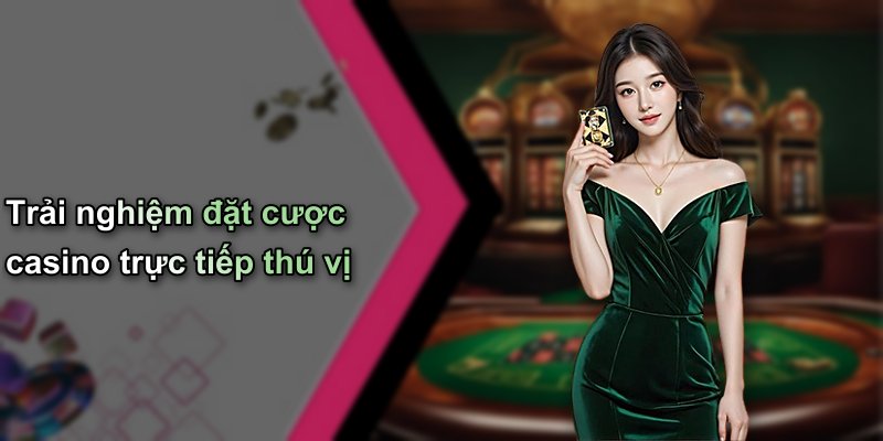Trải nghiệm đặt cược casino trực tiếp thú vị