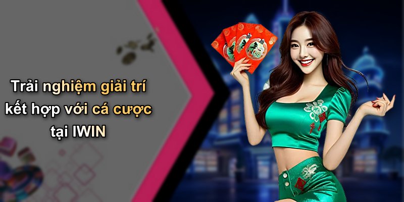 Trải nghiệm giải trí kết hợp với cá cược tại IWIN