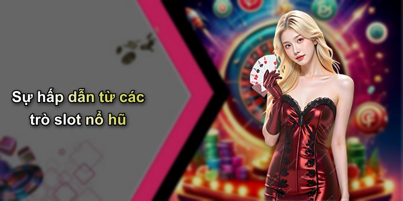 Sự hấp dẫn từ các trò slot nổ hũ