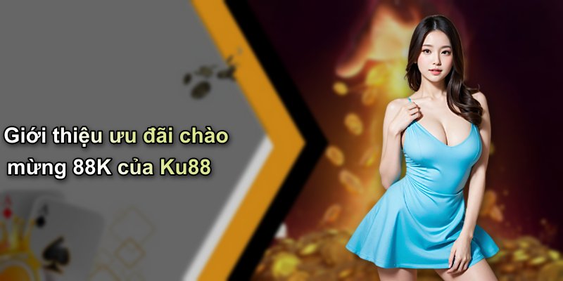 Giới thiệu ưu đãi chào mừng 88K của Ku88