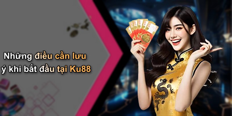 Những điều cần lưu ý khi bắt đầu tại Ku88