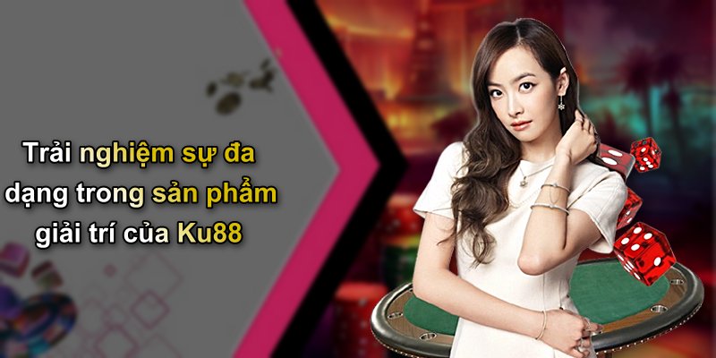 Trải nghiệm sự đa dạng trong sản phẩm giải trí của Ku88