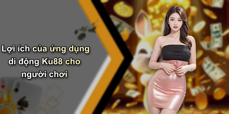 Lợi ích của ứng dụng di động Ku88 cho người chơi
