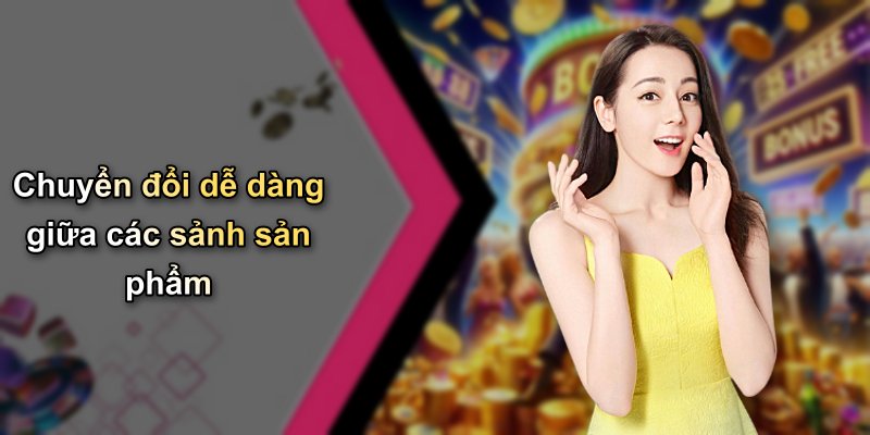 Chuyển đổi dễ dàng giữa các sảnh sản phẩm