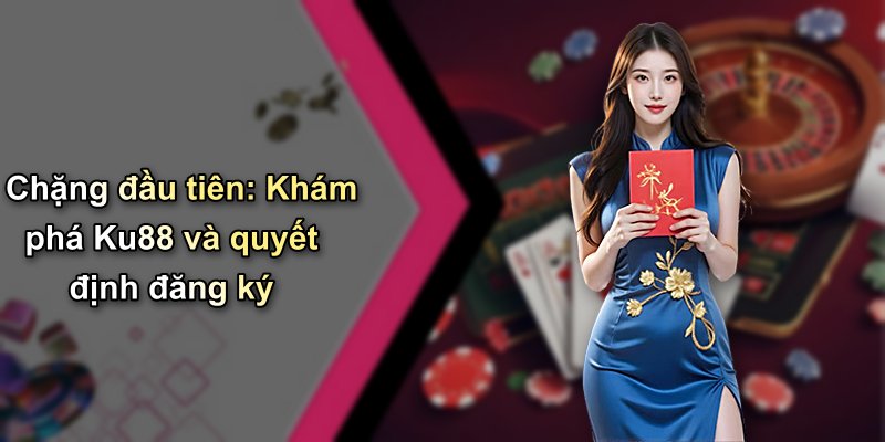 Chặng đầu tiên: Khám phá Ku88 và quyết định đăng ký