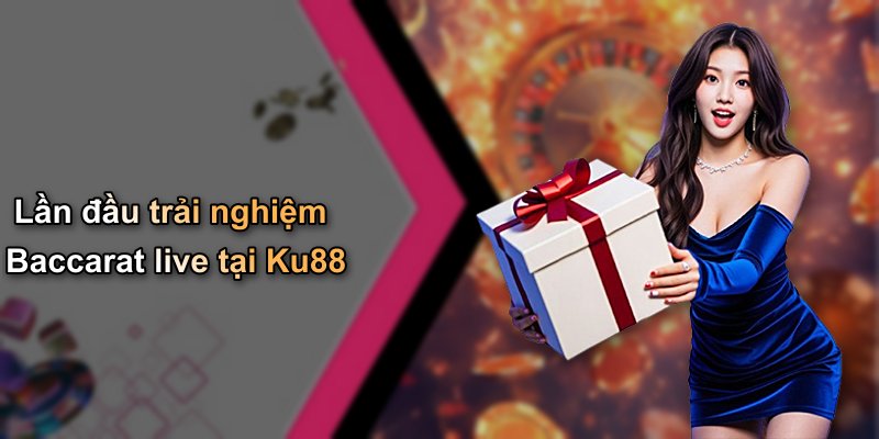 Lần đầu trải nghiệm Baccarat live tại Ku88