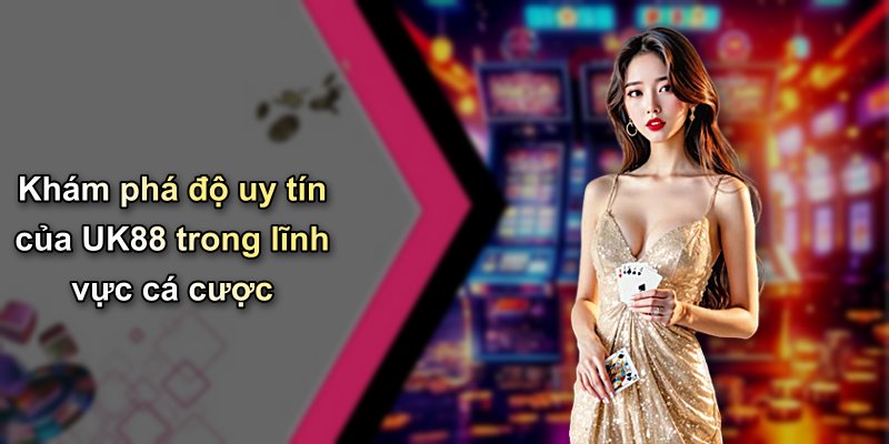 Khám phá độ uy tín của UK88 trong lĩnh vực cá cược