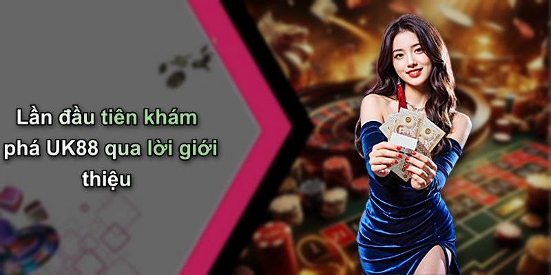 Lần đầu tiên khám phá UK88 qua lời giới thiệu