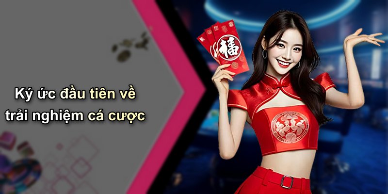Ký ức đầu tiên về trải nghiệm cá cược