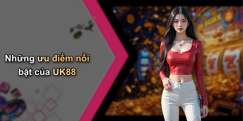 Những ưu điểm nổi bật của UK88