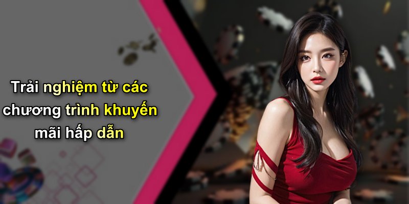 Trải nghiệm từ các chương trình khuyến mãi hấp dẫn