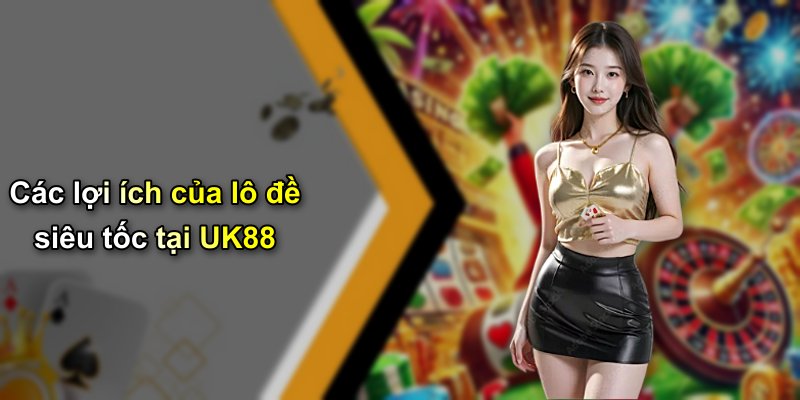 Các lợi ích của lô đề siêu tốc tại UK88