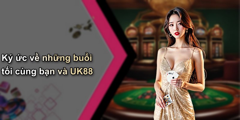 Ký ức về những buổi tối cùng bạn và UK88