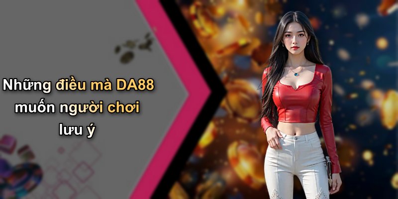 Những điều mà DA88 muốn người chơi lưu ý
