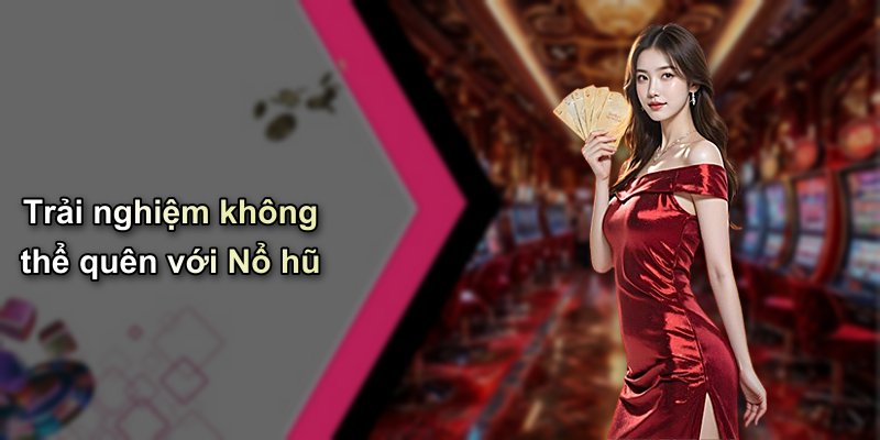 Trải nghiệm không thể quên với Nổ hũ