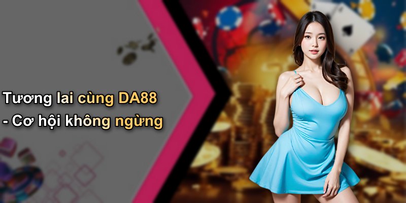 Tương lai cùng DA88 - Cơ hội không ngừng