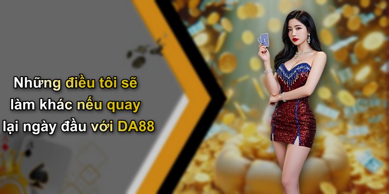 Những điều tôi sẽ làm khác nếu quay lại ngày đầu với DA88